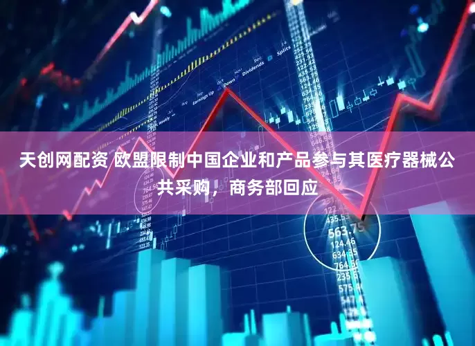 天创网配资 欧盟限制中国企业和产品参与其医疗器械公共采购，商务部回应