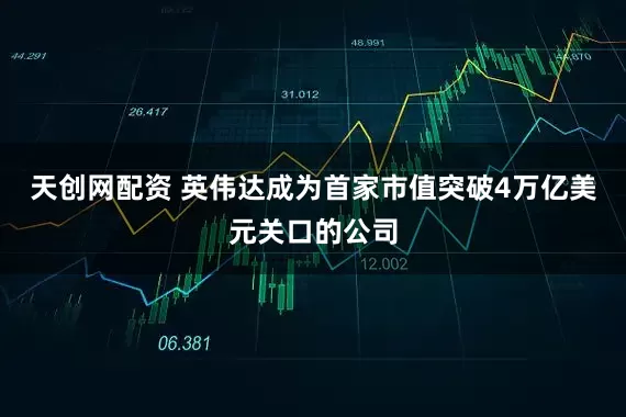 天创网配资 英伟达成为首家市值突破4万亿美元关口的公司