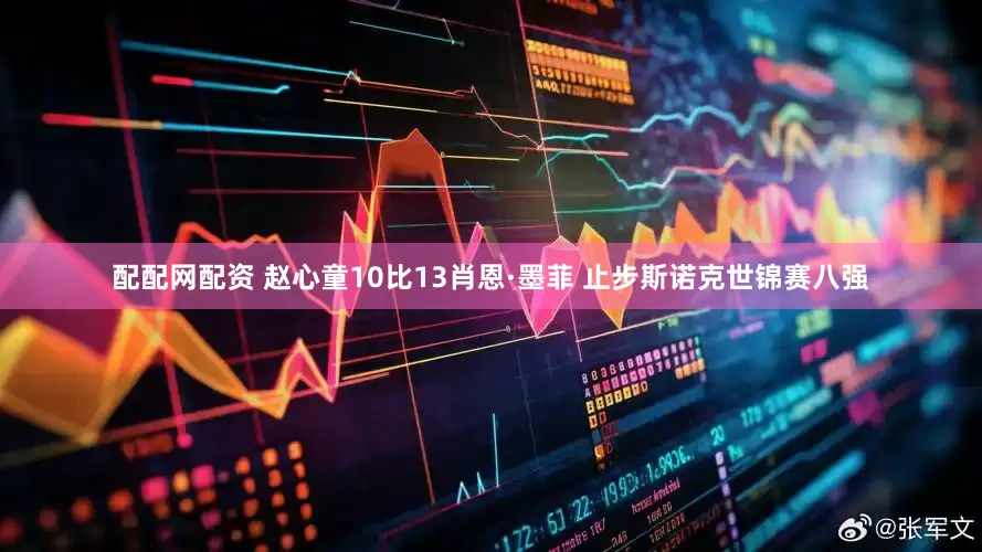 配配网配资 赵心童10比13肖恩·墨菲 止步斯诺克世锦赛八强